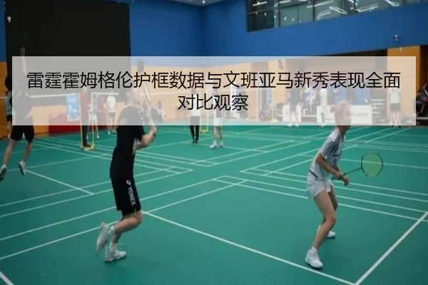 雷霆霍姆格伦护框数据与文班亚马新秀表现全面对比观察