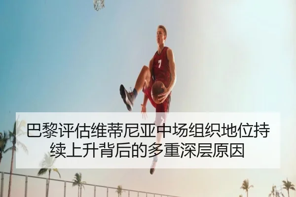 巴黎评估维蒂尼亚中场组织地位持续上升背后的多重深层原因