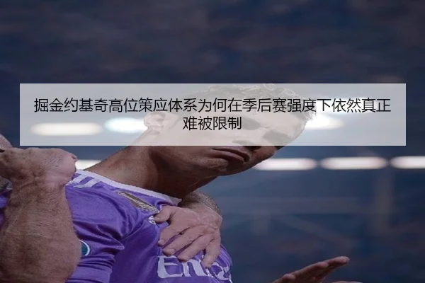 掘金约基奇高位策应体系为何在季后赛强度下依然真正难被限制