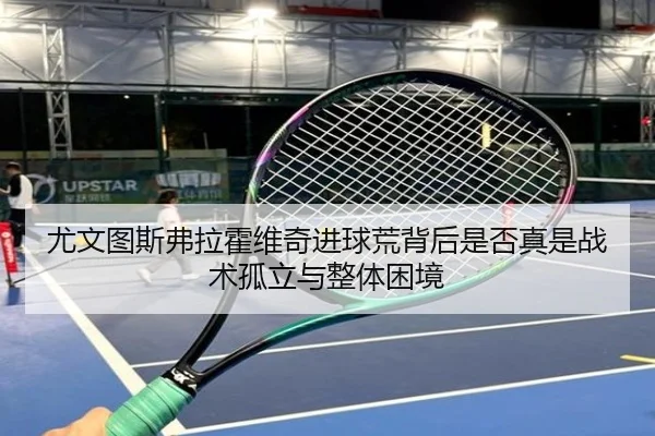 尤文图斯弗拉霍维奇进球荒背后是否真是战术孤立与整体困境