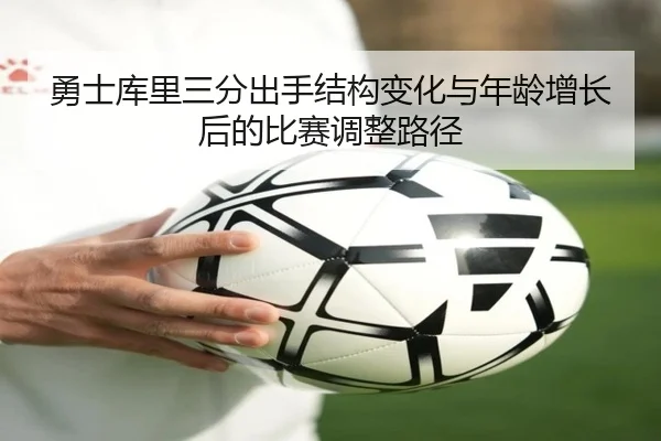 勇士库里三分出手结构变化与年龄增长后的比赛调整路径