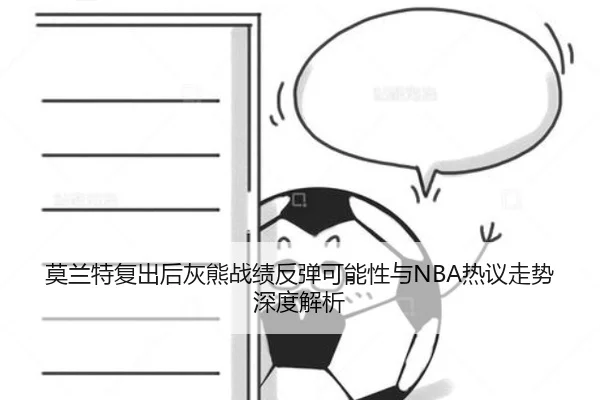 莫兰特复出后灰熊战绩反弹可能性与NBA热议走势深度解析