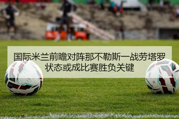 国际米兰前瞻对阵那不勒斯一战劳塔罗状态或成比赛胜负关键