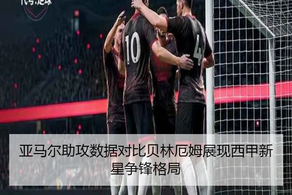 亚马尔助攻数据对比贝林厄姆展现西甲新星争锋格局